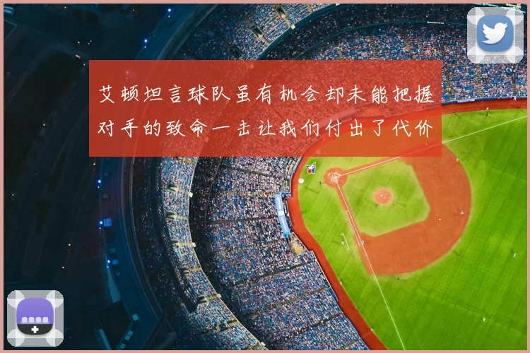 艾顿坦言球队虽有机会却未能把握对手的致命一击让我们付出了代价