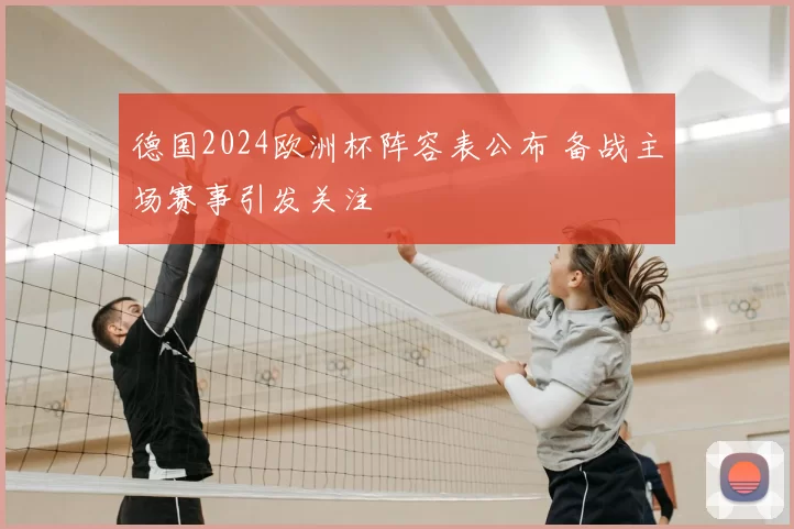 德国2024欧洲杯阵容表公布 备战主场赛事引发关注