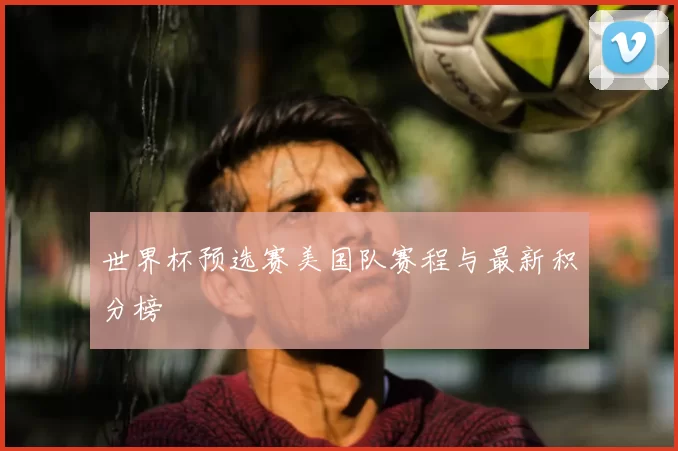 世界杯预选赛美国队赛程与最新积分榜