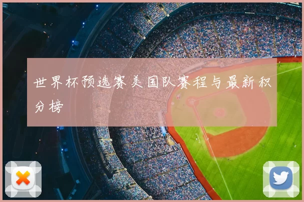 世界杯预选赛美国队赛程与最新积分榜
