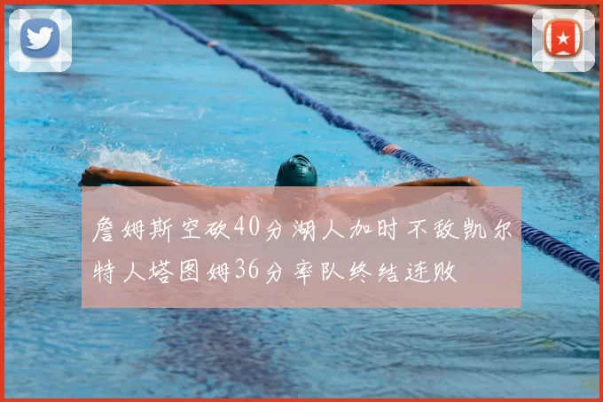 詹姆斯空砍40分湖人加时不敌凯尔特人塔图姆36分率队终结连败