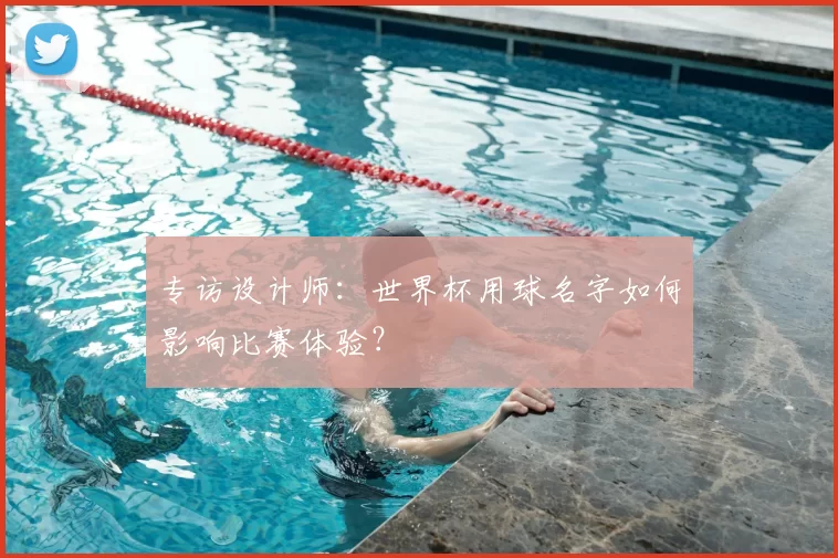 专访设计师：世界杯用球名字如何影响比赛体验？