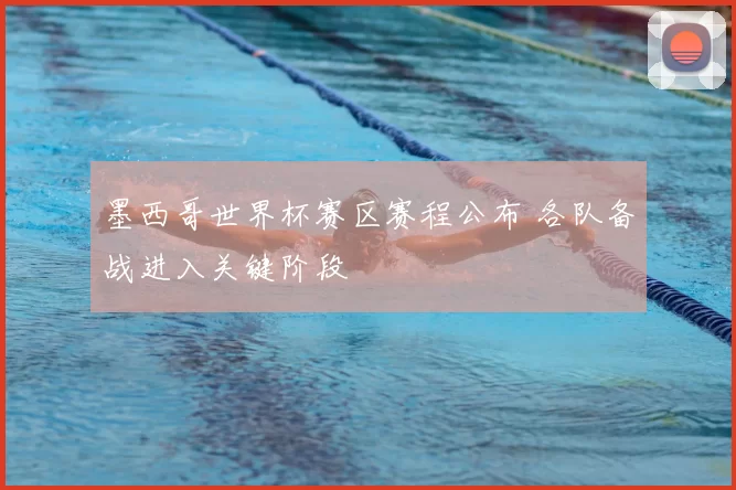 墨西哥世界杯赛区赛程公布 各队备战进入关键阶段