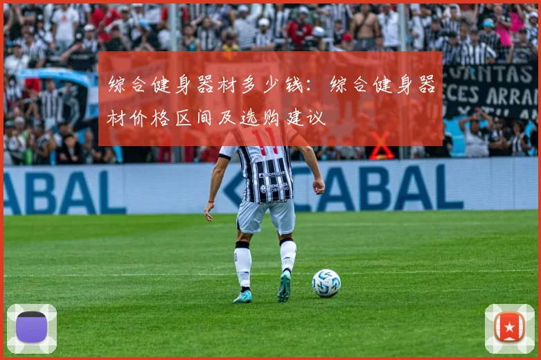 综合健身器材多少钱：综合健身器材价格区间及选购建议