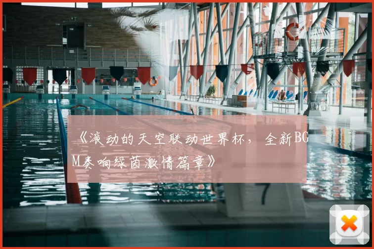 《滚动的天空联动世界杯,全新BGM奏响绿茵激情篇章》
