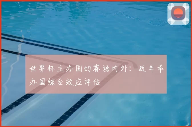 世界杯主办国的赛场内外:近年举办国综合效应评估