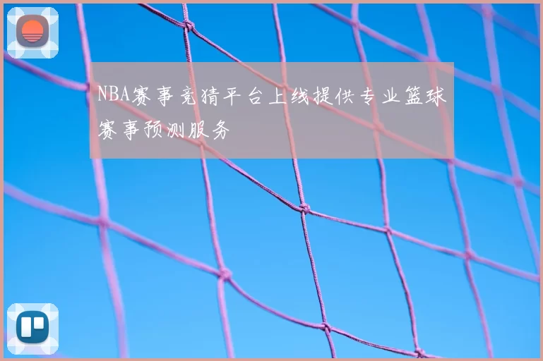 NBA赛事竞猜平台上线提供专业篮球赛事预测服务