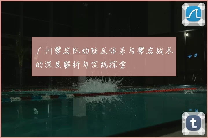 广州攀岩队的防反体系与攀岩战术的深度解析与实践探索