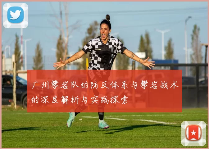 广州攀岩队的防反体系与攀岩战术的深度解析与实践探索