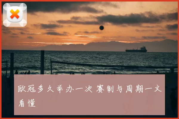 欧冠多久举办一次 赛制与周期一文看懂