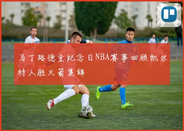 马丁路德金纪念日NBA赛事回顾凯尔特人胜火箭集锦