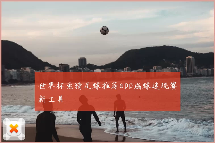 世界杯竞猜足球推荐app成球迷观赛新工具