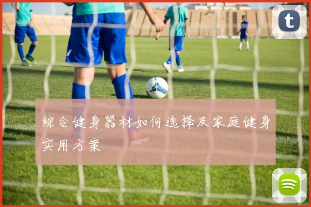 综合健身器材如何选择及家庭健身实用方案