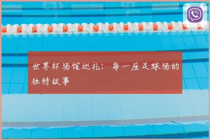 世界杯场馆巡礼：每一座足球场的独特故事