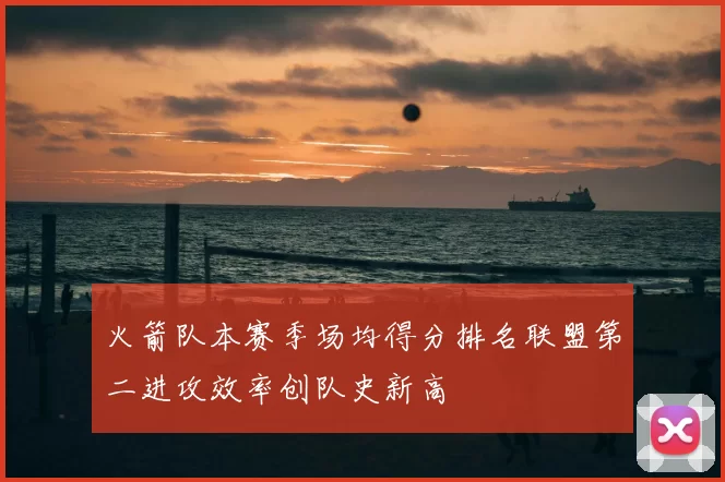火箭队本赛季场均得分排名联盟第二进攻效率创队史新高
