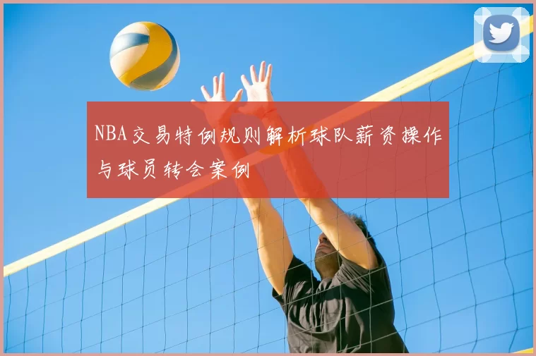 NBA交易特例规则解析球队薪资操作与球员转会案例