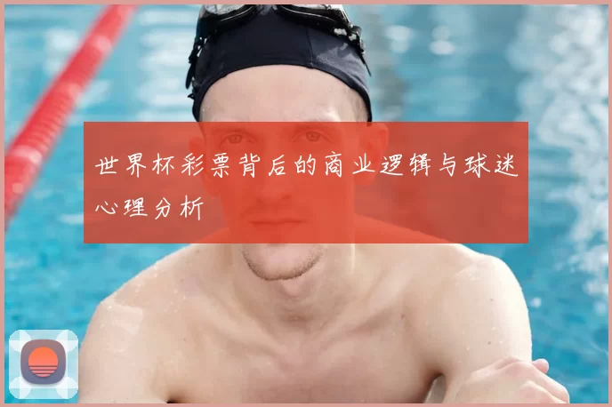 世界杯彩票背后的商业逻辑与球迷心理分析