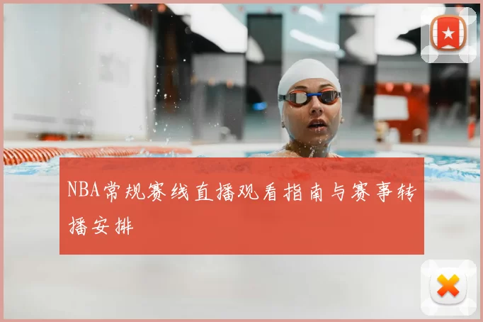 NBA常规赛线直播观看指南与赛事转播安排
