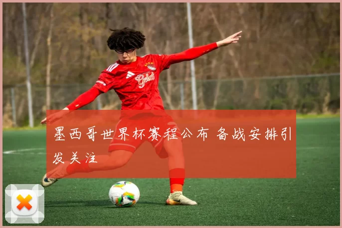 墨西哥世界杯赛程公布 备战安排引发关注