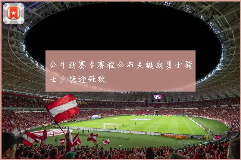 公牛新赛季赛程公布关键战勇士骑士主场迎强敌