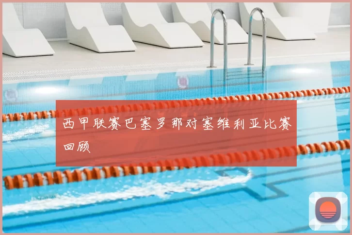 西甲联赛巴塞罗那对塞维利亚比赛回顾