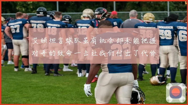 艾顿坦言球队虽有机会却未能把握对手的致命一击让我们付出了代价