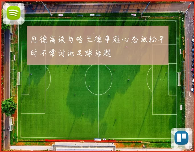 厄德高谈与哈兰德争冠心态放松平时不常讨论足球话题