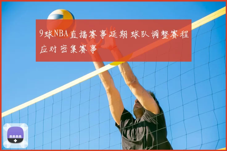 9球NBA直播赛事延期 球队调整赛程应对密集赛事