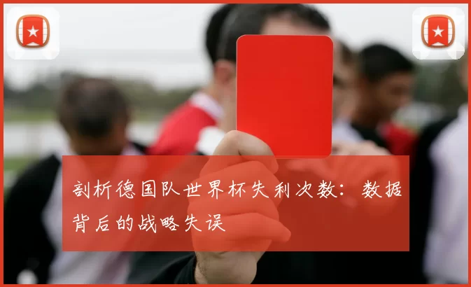 剖析德国队世界杯失利次数：数据背后的战略失误