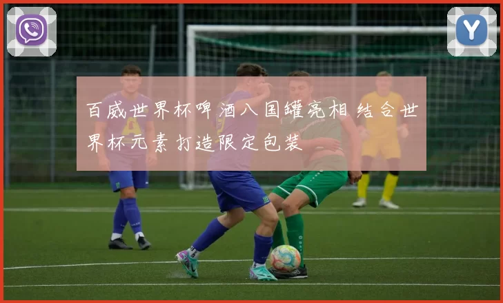 百威世界杯啤酒八国罐亮相 结合世界杯元素打造限定包装