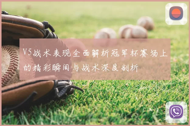 V5战术表现全面解析冠军杯赛场上的精彩瞬间与战术深度剖析