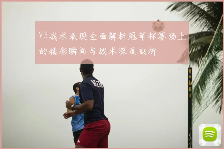 V5战术表现全面解析冠军杯赛场上的精彩瞬间与战术深度剖析