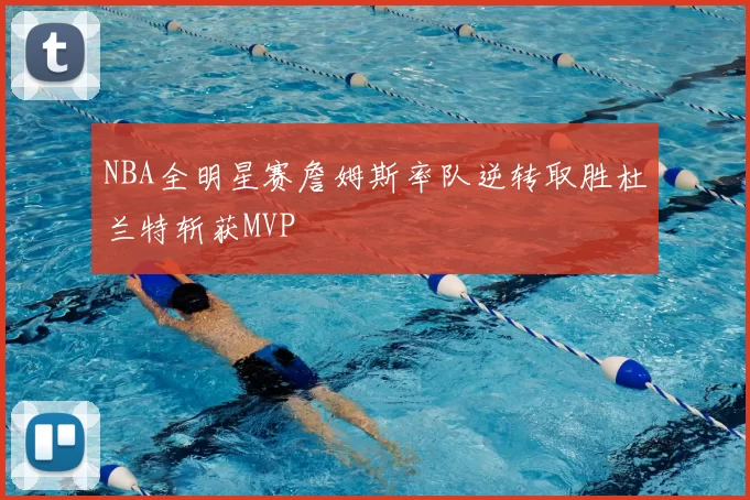NBA全明星赛詹姆斯率队逆转取胜杜兰特斩获MVP