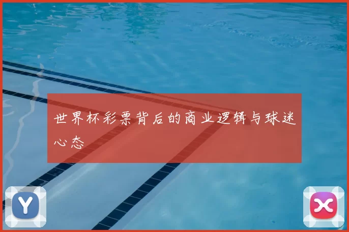 世界杯彩票背后的商业逻辑与球迷心态