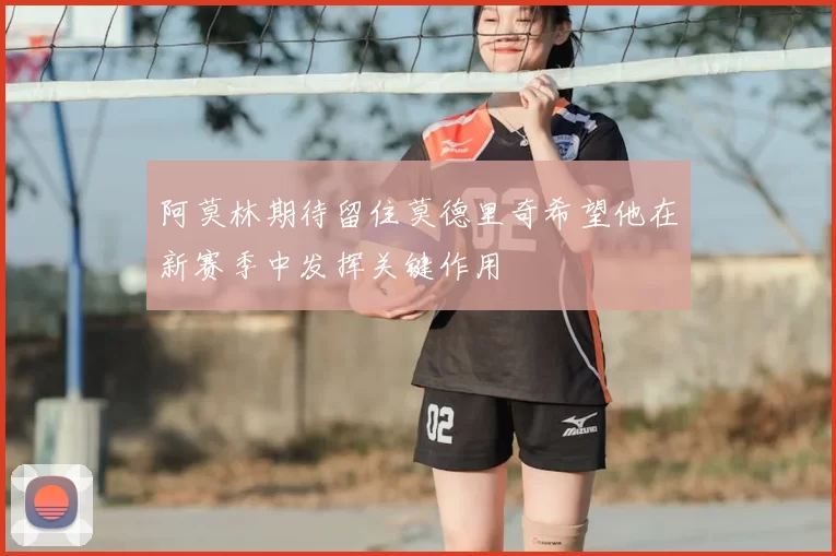 阿莫林期待留住莫德里奇希望他在新赛季中发挥关键作用