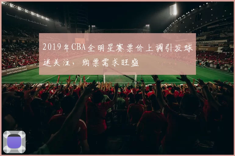 2019年CBA全明星赛票价上调引发球迷关注，购票需求旺盛