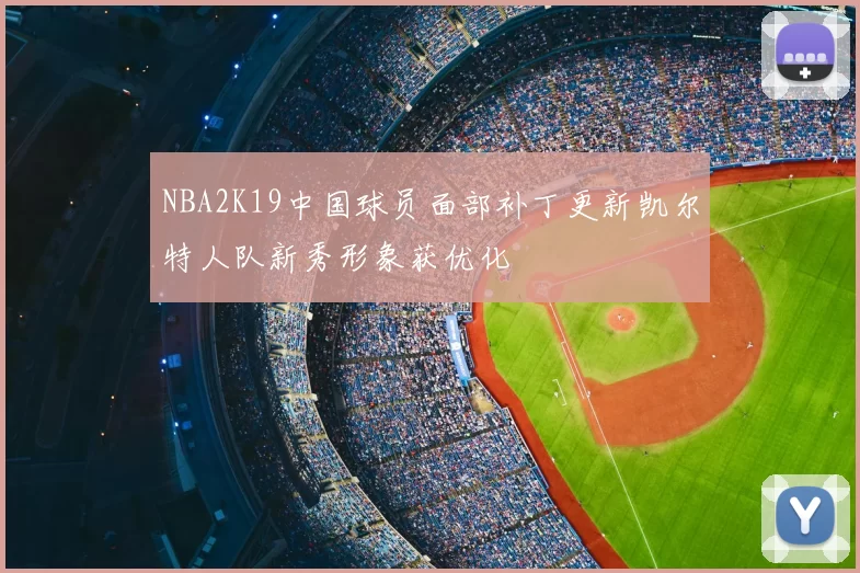 NBA2K19中国球员面部补丁更新凯尔特人队新秀形象获优化