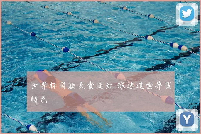 世界杯同款美食走红 球迷追尝异国特色