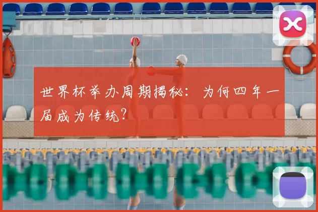 世界杯举办周期揭秘：为何四年一届成为传统？