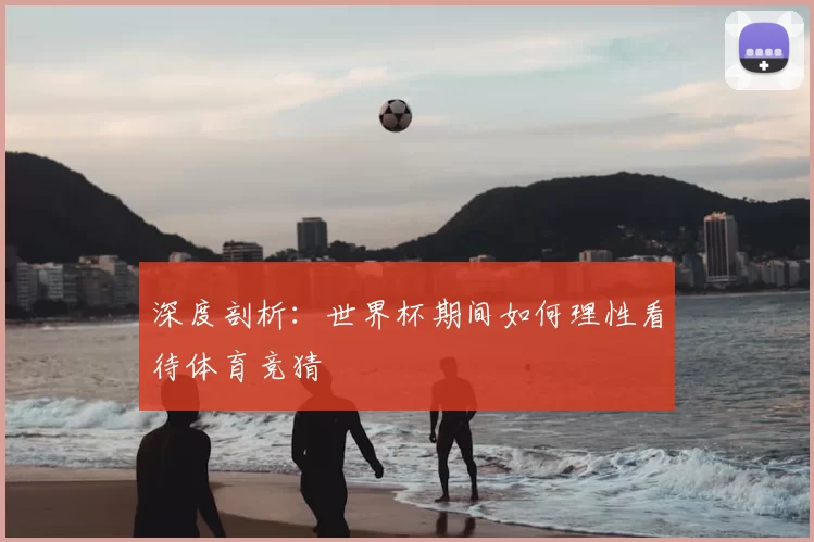 深度剖析:世界杯期间如何理性看待体育竞猜