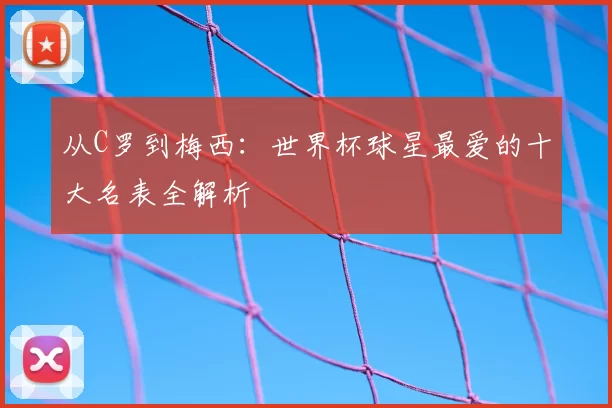 从C罗到梅西：世界杯球星最爱的十大名表全解析