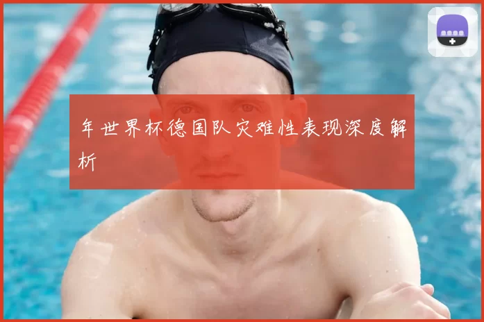 年世界杯德国队灾难性表现深度解析