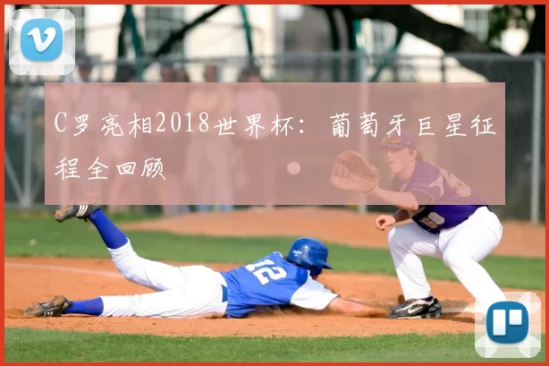 C罗亮相2018世界杯：葡萄牙巨星征程全回顾