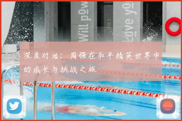 深度对话:周强在和平精英世界中的成长与挑战之旅