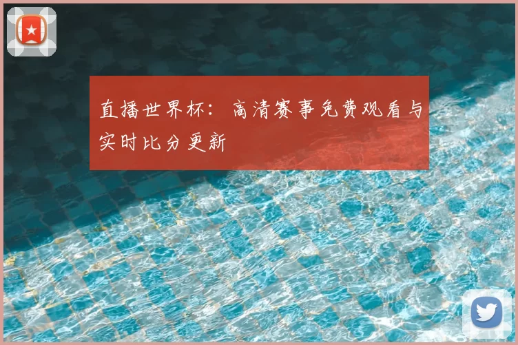 直播世界杯:高清赛事免费观看与实时比分更新