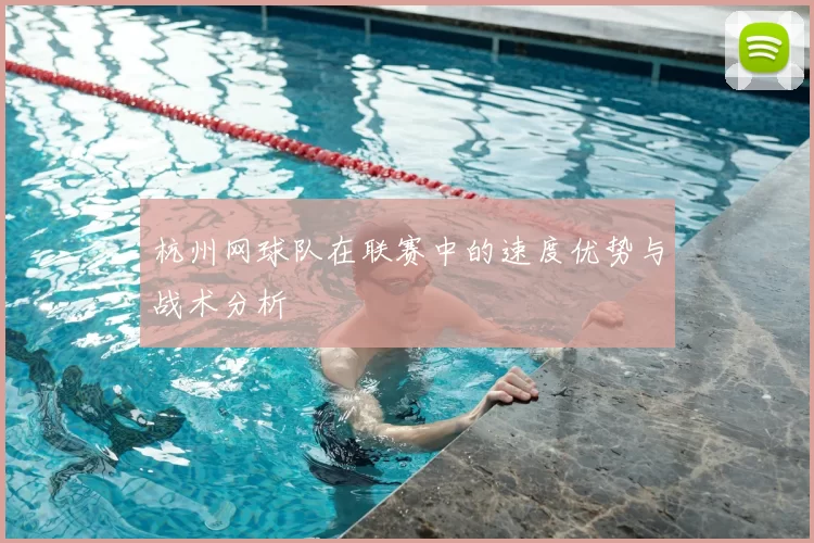 杭州网球队在联赛中的速度优势与战术分析