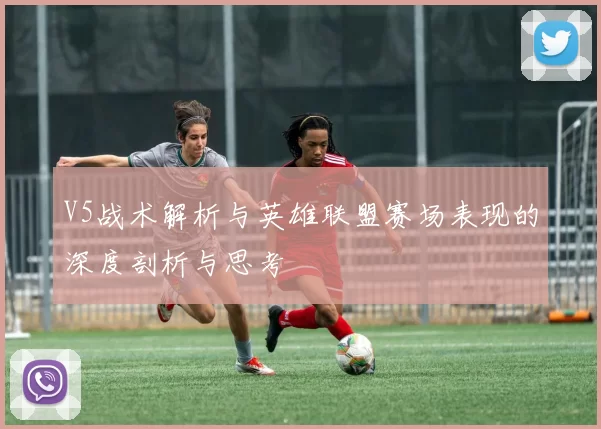 V5战术解析与英雄联盟赛场表现的深度剖析与思考