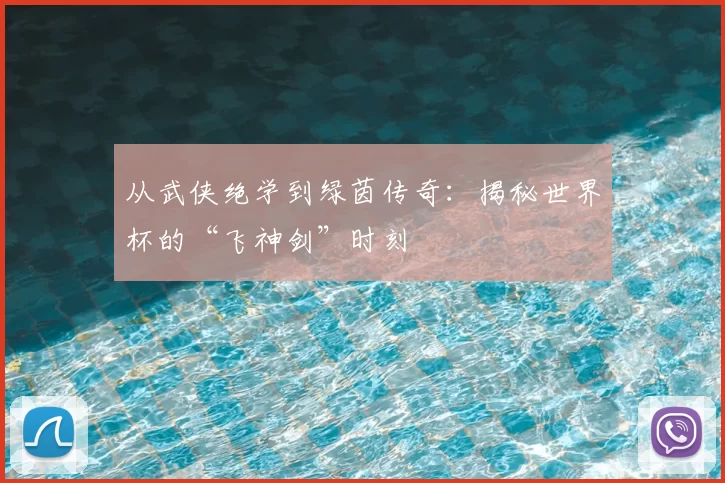 从武侠绝学到绿茵传奇：揭秘世界杯的“飞神剑”时刻