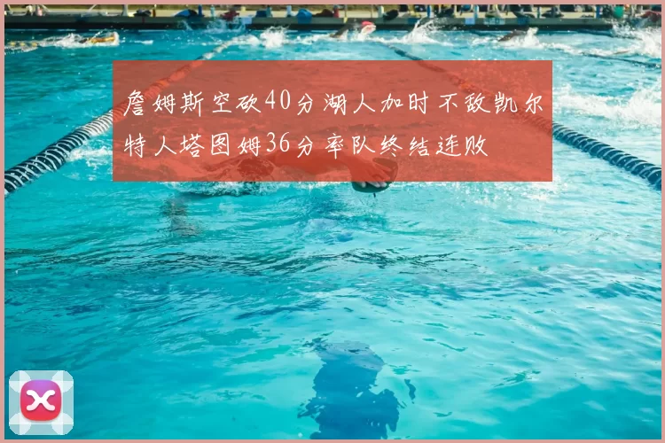 詹姆斯空砍40分湖人加时不敌凯尔特人塔图姆36分率队终结连败