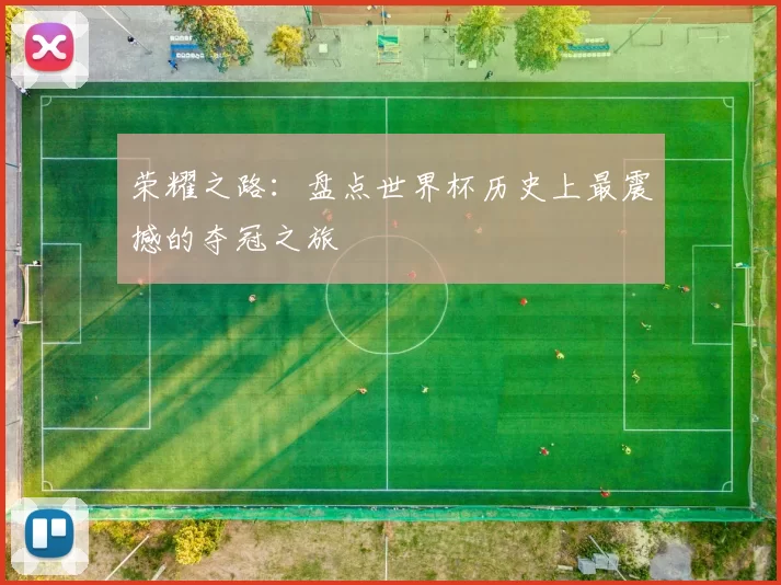 荣耀之路:盘点世界杯历史上最震撼的夺冠之旅